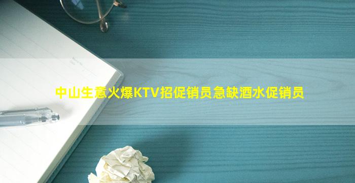 中山生意火爆KTV招促销员急缺酒水促销员