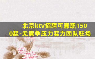 北京ktv招聘可兼职1500起-无竞争压力实力团队驻场