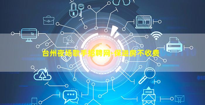 台州夜场歌手招聘网-保进房不收费
